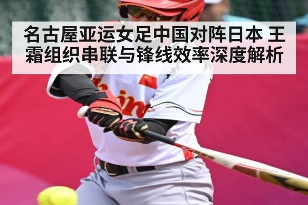 名古屋亚运女足中国对阵日本 王霜组织串联与锋线效率深度解析