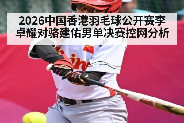2026中国香港羽毛球公开赛李卓耀对骆建佑男单决赛控网分析